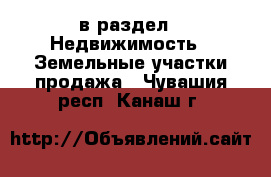  в раздел : Недвижимость » Земельные участки продажа . Чувашия респ.,Канаш г.